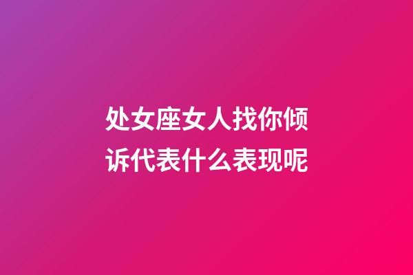 处女座女人找你倾诉代表什么表现呢-第1张-星座运势-玄机派