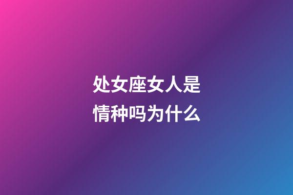 处女座女人是情种吗为什么-第1张-星座运势-玄机派