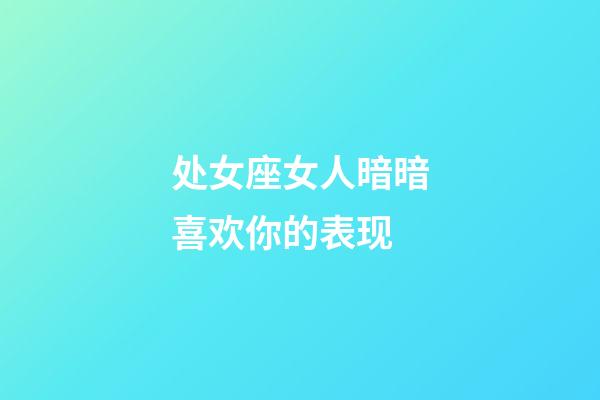 处女座女人暗暗喜欢你的表现-第1张-星座运势-玄机派