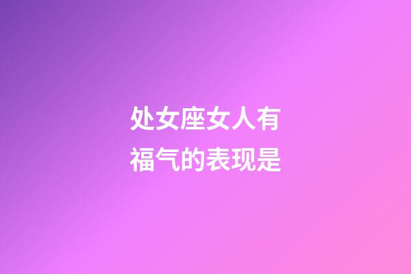 处女座女人有福气的表现是-第1张-星座运势-玄机派