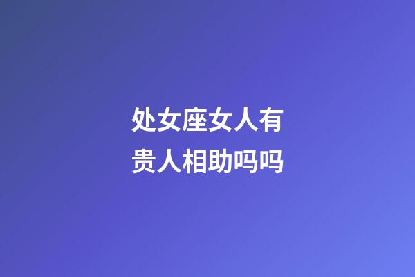 处女座女人有贵人相助吗吗-第1张-星座运势-玄机派