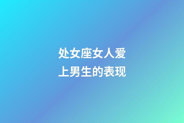 处女座女人爱上男生的表现-第1张-星座运势-玄机派