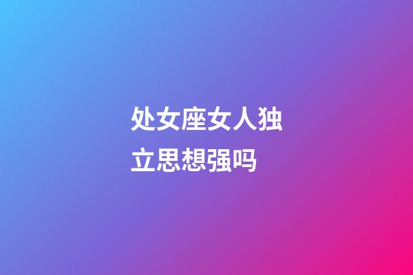 处女座女人独立思想强吗-第1张-星座运势-玄机派