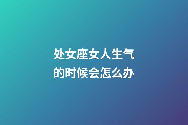 处女座女人生气的时候会怎么办-第1张-星座运势-玄机派