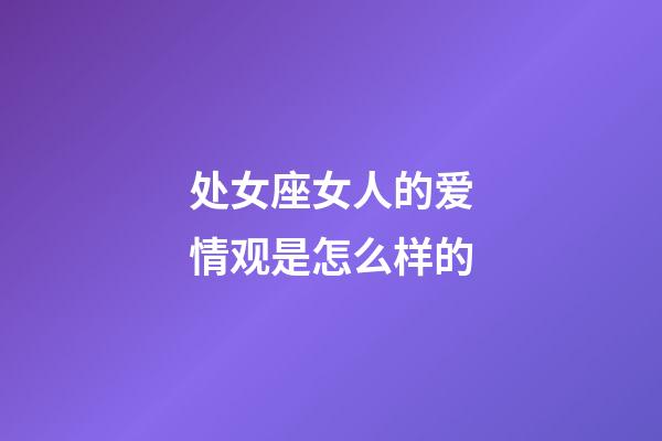 处女座女人的爱情观是怎么样的-第1张-星座运势-玄机派