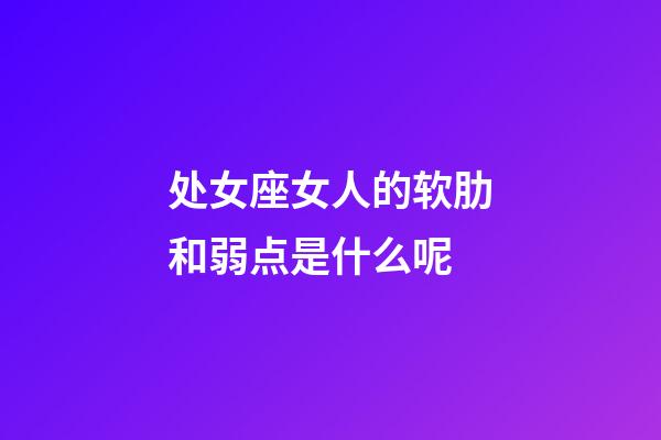 处女座女人的软肋和弱点是什么呢-第1张-星座运势-玄机派