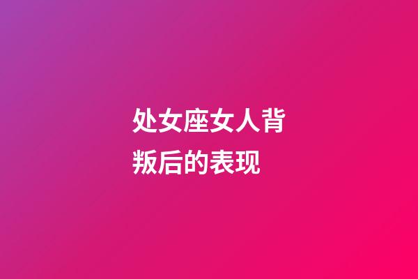 处女座女人背叛后的表现-第1张-星座运势-玄机派