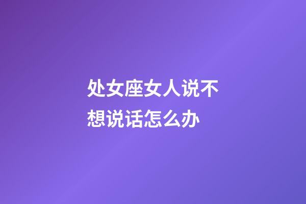 处女座女人说不想说话怎么办-第1张-星座运势-玄机派