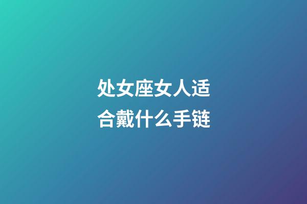 处女座女人适合戴什么手链-第1张-星座运势-玄机派