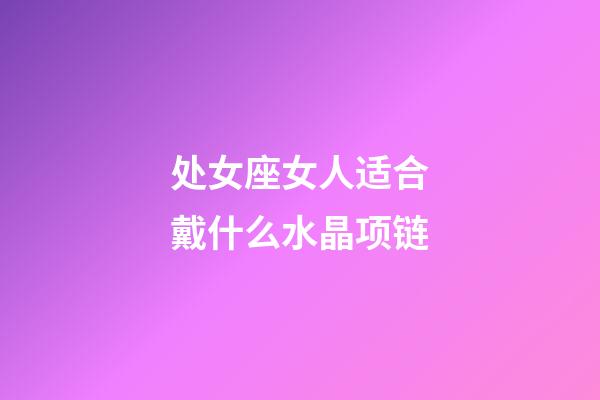 处女座女人适合戴什么水晶项链-第1张-星座运势-玄机派