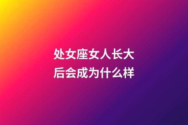 处女座女人长大后会成为什么样-第1张-星座运势-玄机派