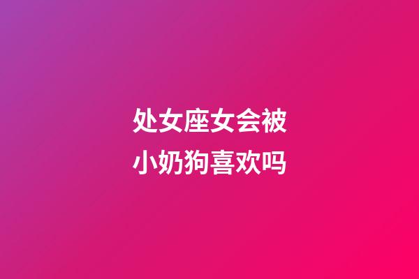 处女座女会被小奶狗喜欢吗-第1张-星座运势-玄机派