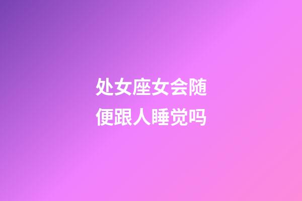 处女座女会随便跟人睡觉吗-第1张-星座运势-玄机派