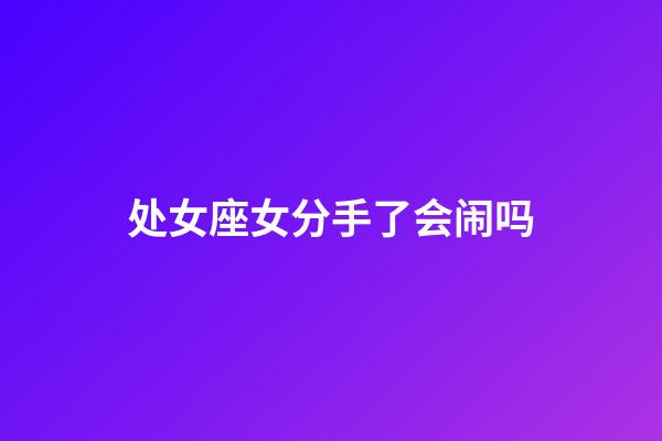 处女座女分手了会闹吗-第1张-星座运势-玄机派