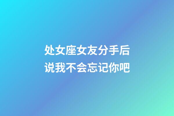 处女座女友分手后说我不会忘记你吧-第1张-星座运势-玄机派