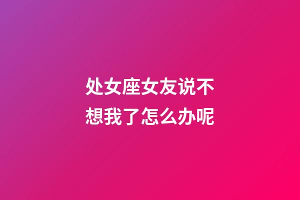 处女座女友说不想我了怎么办呢-第1张-星座运势-玄机派