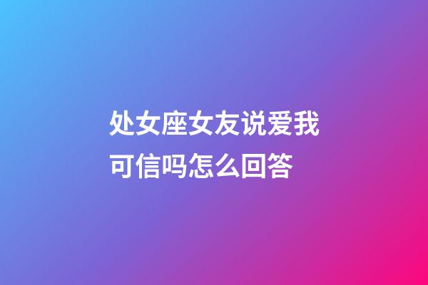 处女座女友说爱我可信吗怎么回答-第1张-星座运势-玄机派