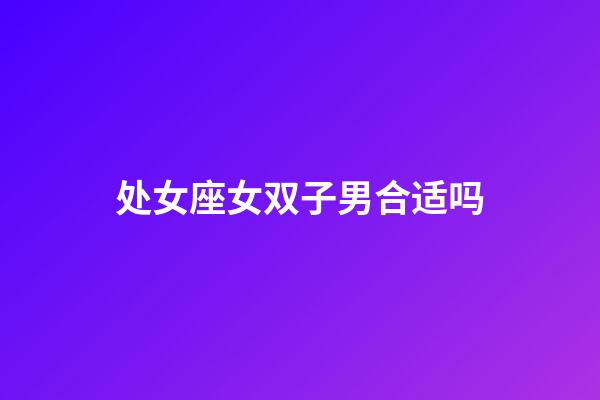 处女座女双子男合适吗-第1张-星座运势-玄机派