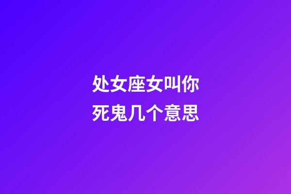 处女座女叫你死鬼几个意思-第1张-星座运势-玄机派