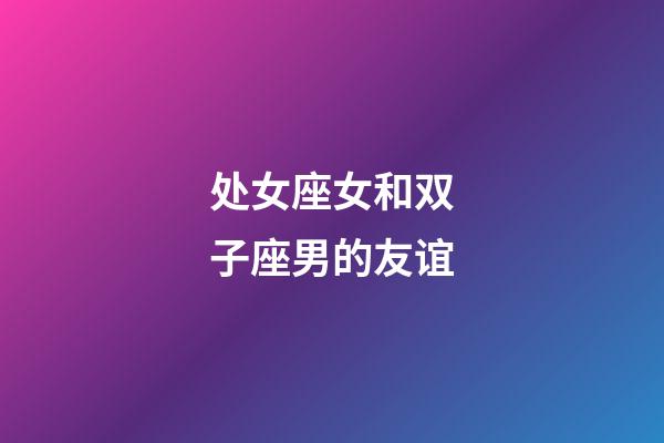 处女座女和双子座男的友谊-第1张-星座运势-玄机派