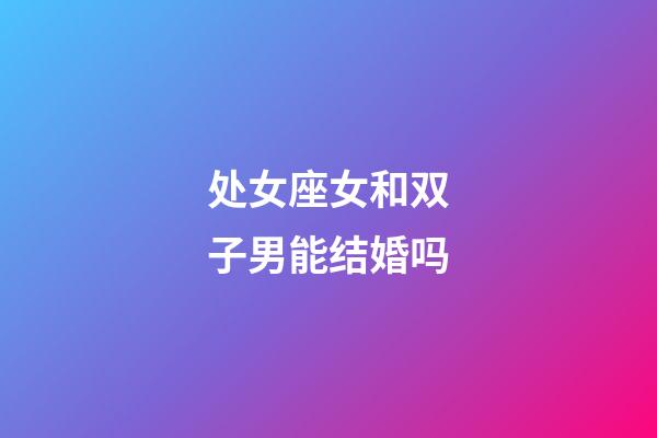 处女座女和双子男能结婚吗-第1张-星座运势-玄机派