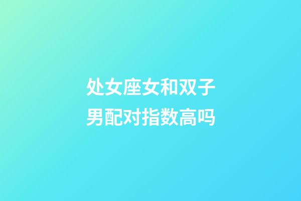 处女座女和双子男配对指数高吗-第1张-星座运势-玄机派