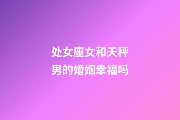 处女座女和天秤男的婚姻幸福吗-第1张-星座运势-玄机派