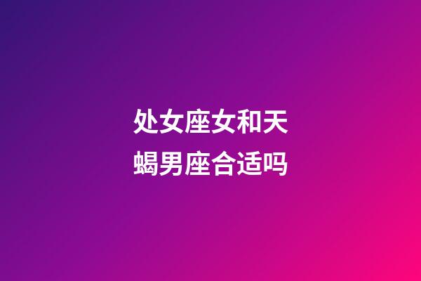 处女座女和天蝎男座合适吗-第1张-星座运势-玄机派