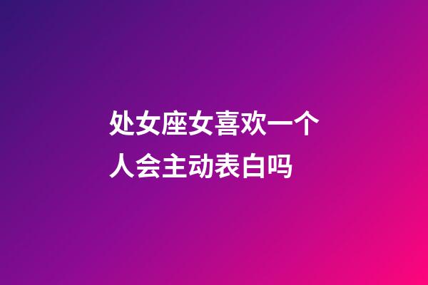 处女座女喜欢一个人会主动表白吗-第1张-星座运势-玄机派