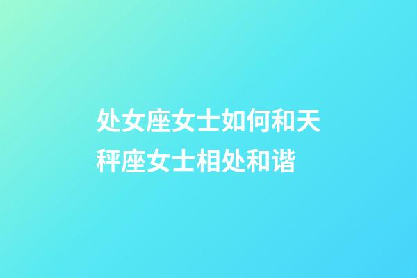 处女座女士如何和天秤座女士相处和谐-第1张-星座运势-玄机派