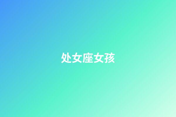 处女座女孩（处座男能毁掉哪个星座女）-第1张-星座运势-玄机派