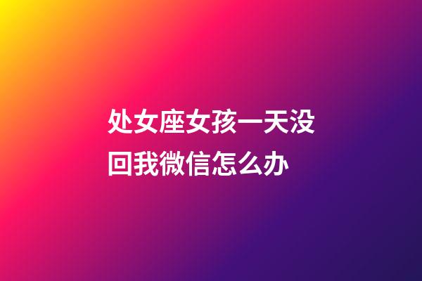 处女座女孩一天没回我微信怎么办-第1张-星座运势-玄机派