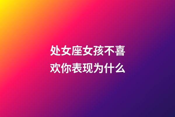 处女座女孩不喜欢你表现为什么-第1张-星座运势-玄机派