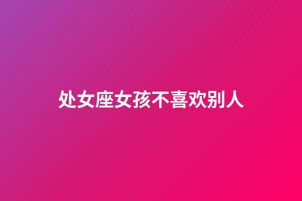 处女座女孩不喜欢别人-第1张-星座运势-玄机派