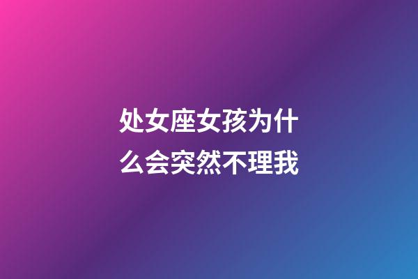 处女座女孩为什么会突然不理我-第1张-星座运势-玄机派