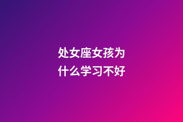 处女座女孩为什么学习不好-第1张-星座运势-玄机派