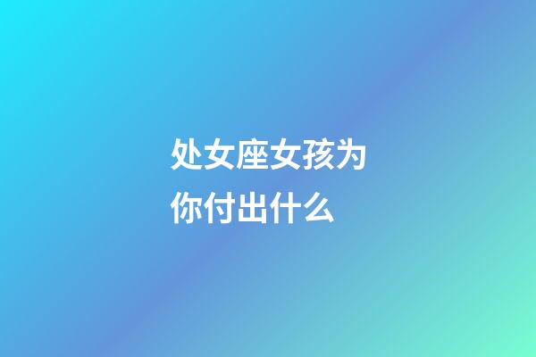 处女座女孩为你付出什么-第1张-星座运势-玄机派