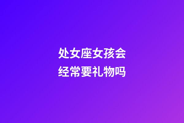 处女座女孩会经常要礼物吗-第1张-星座运势-玄机派