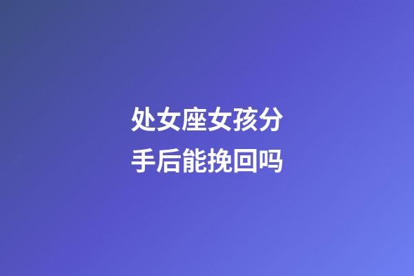 处女座女孩分手后能挽回吗-第1张-星座运势-玄机派