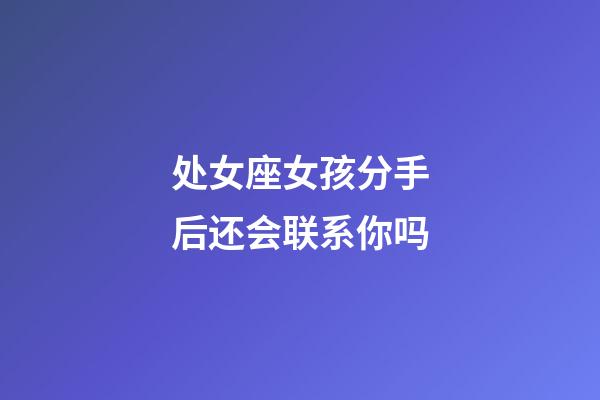 处女座女孩分手后还会联系你吗-第1张-星座运势-玄机派