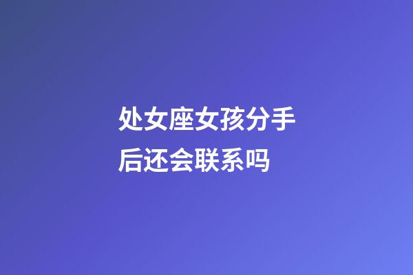 处女座女孩分手后还会联系吗-第1张-星座运势-玄机派