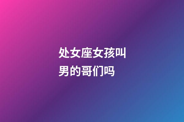 处女座女孩叫男的哥们吗-第1张-星座运势-玄机派