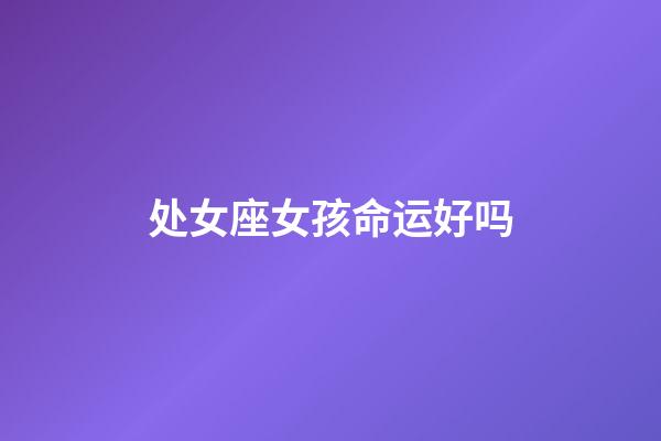 处女座女孩命运好吗-第1张-星座运势-玄机派