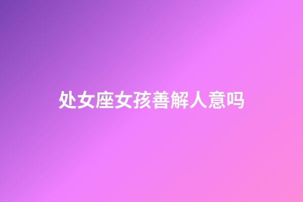 处女座女孩善解人意吗-第1张-星座运势-玄机派