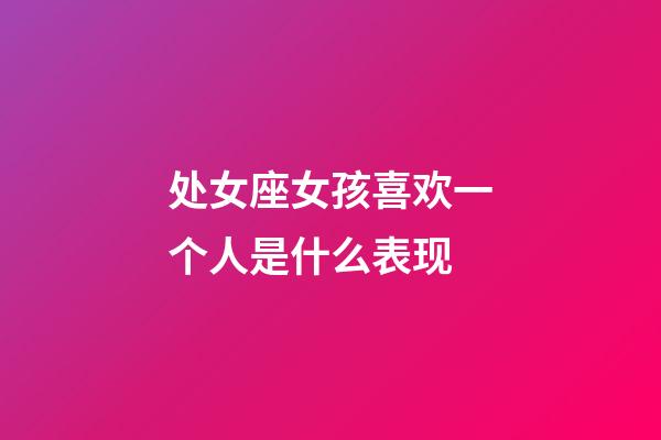 处女座女孩喜欢一个人是什么表现-第1张-星座运势-玄机派