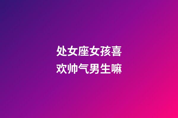 处女座女孩喜欢帅气男生嘛-第1张-星座运势-玄机派