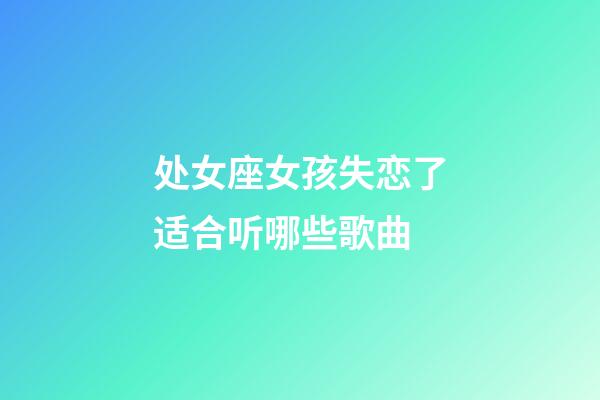 处女座女孩失恋了适合听哪些歌曲-第1张-星座运势-玄机派