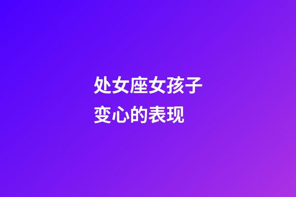 处女座女孩子变心的表现-第1张-星座运势-玄机派