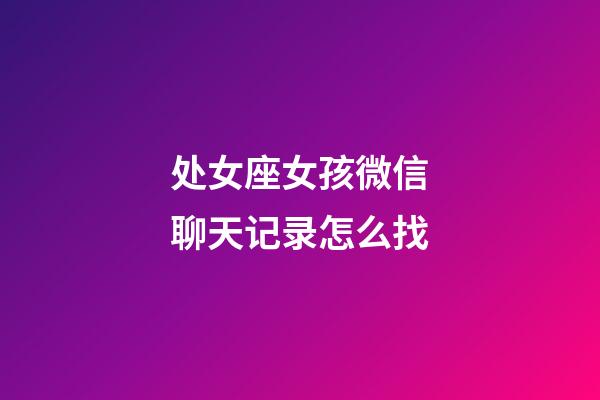 处女座女孩微信聊天记录怎么找-第1张-星座运势-玄机派