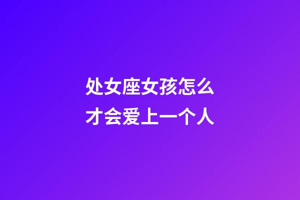 处女座女孩怎么才会爱上一个人-第1张-星座运势-玄机派